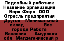 Подсобный работник › Название организации ­ Ворк Форс, ООО › Отрасль предприятия ­ Другое › Минимальный оклад ­ 25 000 - Все города Работа » Вакансии   . Амурская обл.,Магдагачинский р-н